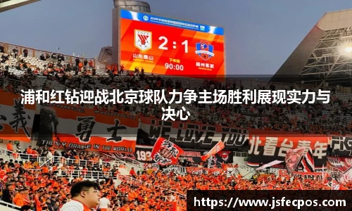 w66浦和红钻迎战北京球队力争主场胜利展现实力与决心
